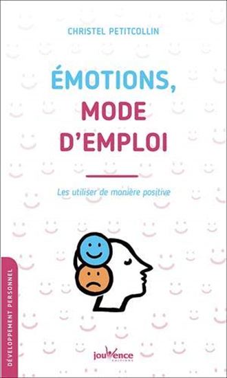 Émotions, mode d'emploi : les utiliser de manière positive N. éd. - CHRISTEL PETITCOLLIN