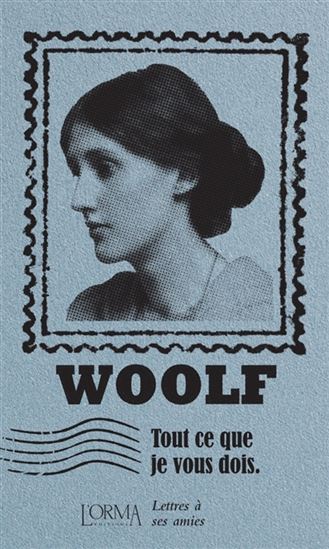 Tout ce que je vous dois : lettres à ses amies - VIRGINIA WOOLF