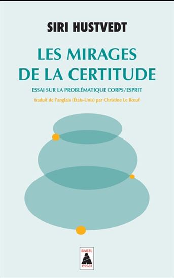 Les Mirages de la certitude : essai sur la problématique corps/esprit - SIRI HUSTVEDT