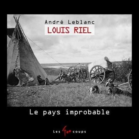 Louis Riel : le pays improbable - ANDRÉ LEBLANC