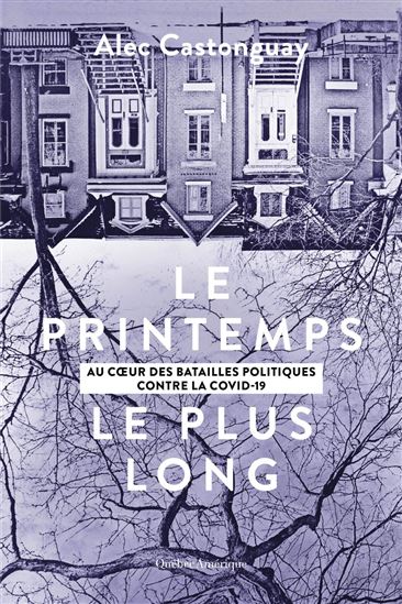 Le Printemps le plus long : au coeur des batailles politiques contre la COVID-19 - ALEC CASTONGUAY