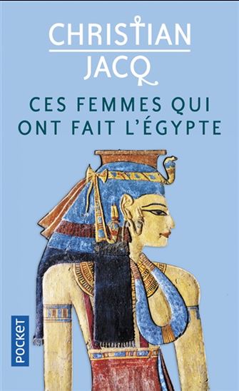 Ces femmes qui ont fait l&#39;Egypte : d&#39;Isis à Cléopâtre - CHRISTIAN JACQ