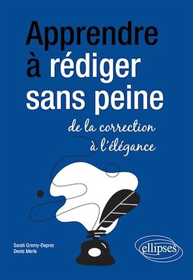 Apprendre à rédiger sans peine : de la correction à l'élégance - SARAH GREMY-DEPREZ - DENIS MERLE