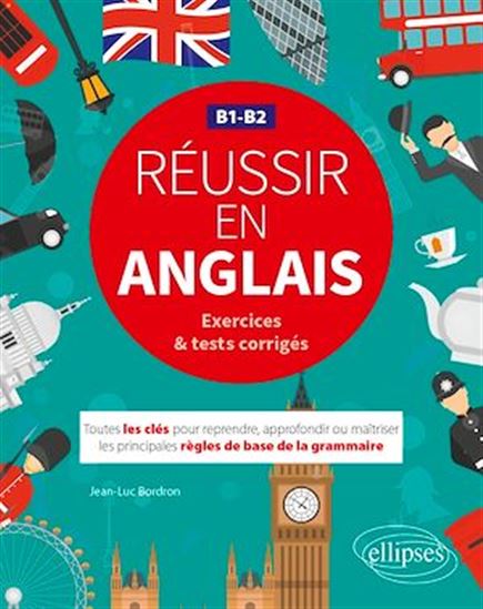 Réussir en anglais. Toutes les clés pour reprendre, approfondir ou maîtriser les principales règles de base de la grammaire anglaise. B1-B2  (avec exercices et tests corrigés) - JEAN-LUC BORDRON