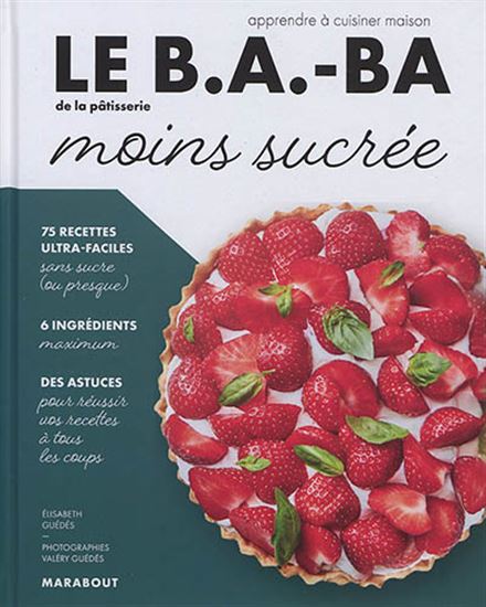Le B.a.-ba de la pâtisserie moins sucrée : apprendre à cuisiner maison - ELISABETH GUEDES