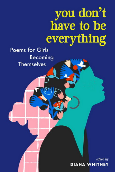 You Don&#39;t Have to Be Everything: Poems for Girls Becoming Themselves - DIANA WHITNEY