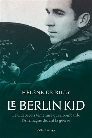 Le Berlin Kid :  le Québécois téméraire qui a bombardé l&#39;Allemagne durant la guerre - HÉLÈNE DE BILLY