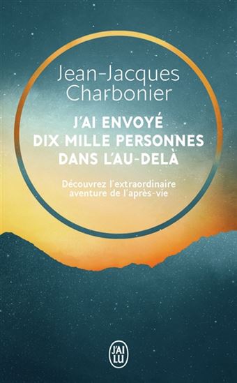 J&#39;ai envoyé dix mille personnes dans l&#39;au-delà : découvrez l&#39;extraordinaire aventure de l&#39;après-vie - JEAN-JACQUES CHARBONIER