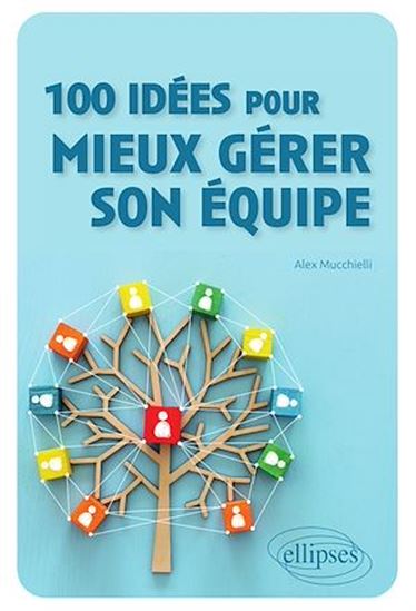 100 idées pour mieux gérer son équipe - ALEX MUCCHIELLI
