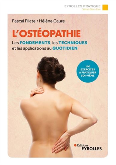 L'Ostéopathie : les fondements, les techniques et les applications au quotidien : 100 exercices à pratiquer soi-même 2e éd. - PASCAL PILATE - HÉLÈNE CAURE