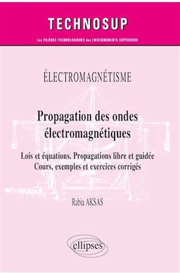Électromagnétisme - Propagation des ondes électromagnétiques - Lois et équations. Propagations libre et guidée - Cours, exemples et exercices corrigés - RABIA AKSAS