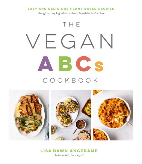 Vegan ABCs Cookbook : Easy and Delicious Plant - Based Recipes Using Exciting Ingredients - from Aquafaba to Zucchini - ANGERAME LISA DAWN