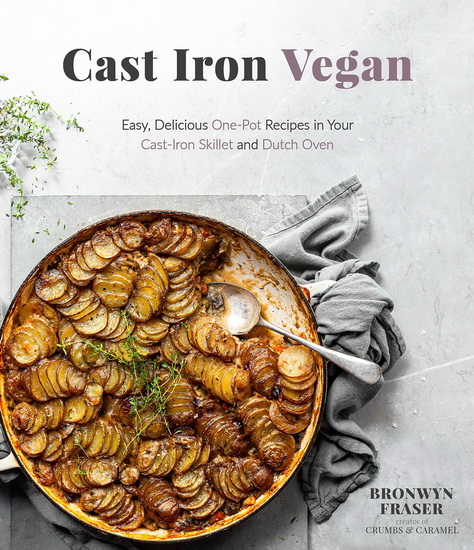 Cast Iron Vegan : Easy Delicious One - Pot Recipes in Your Cast - Iron Skillet and Dutch Oven - BRONWYN FRASER