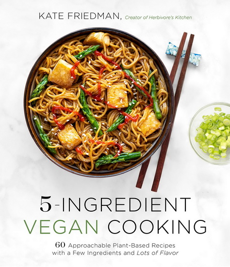 5 - Ingredient Vegan Cooking : 60 Approachable Plant - Based Recipes with Few Ingredients and Lots of Flavor - KATE FRIEDMAN