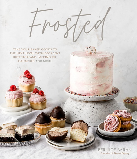 Frosted : Take Your Baked Goods to the Next Level with Decadent Buttercreams Meringues Ganaches and More - BERNICE BARAN