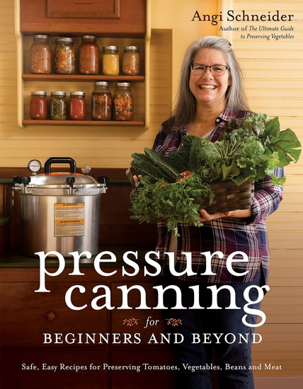 Pressure Canning for Beginners : A Step - by - Step Guide to Preserving Tomatoes Vegetables and Meat the Safe Fast and Easy Way - ANGI SCHNEIDER