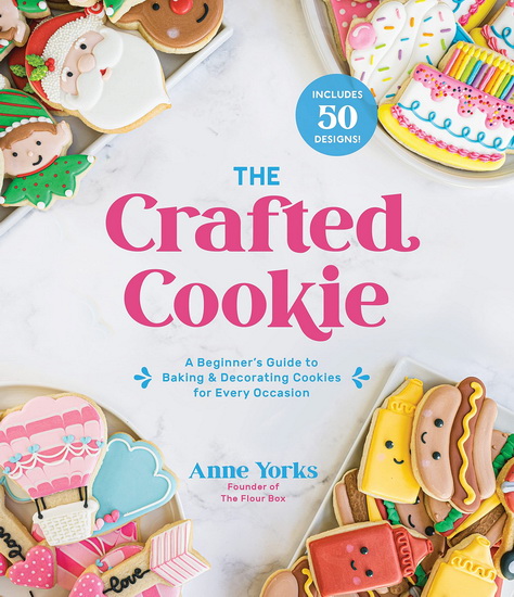 Crafted Cookie : A Beginner’s Guide to Baking & Decorating Amazing Cookies for Every Occasion - ANNE YORKS