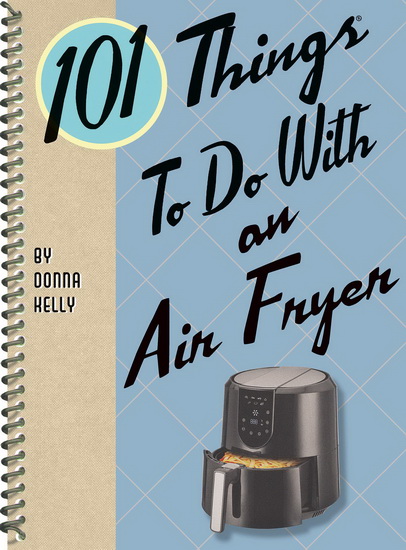 101 Things to Do with an Air Fryer - DONNA KELLY