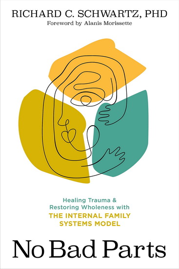 No Bad Parts : Healing Trauma and Restoring Wholeness with the Internal Family Systems Model - RICHARD SCHWARTZ