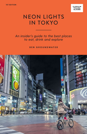 Neon Lights in Tokyo : An Insider&#39;s Guide to the Best Places to Eat, Drink and Explore - BEN GROUNDWATER