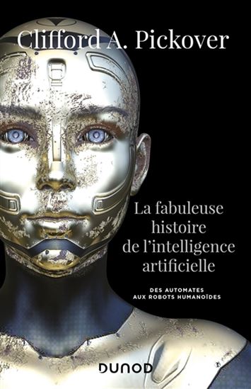La Fabuleuse histoire de l&#39;intelligence artificielle : des automates aux robots humanoïdes - CLIFFORD A PICKOVER