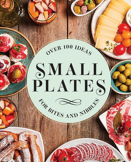 Small Plates : Over 150 Ideas for Bites and Nibbles - COLLECTIF