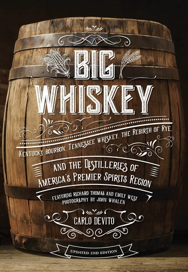 Big Whiskey : An Updated 2nd Edition to Kentucky Bourbon Tennessee Whiskey the Rebirth of Rye and the Distilleries of Americas Premier Spirits Region - CARLO DEVITO - JOHN WHALEN