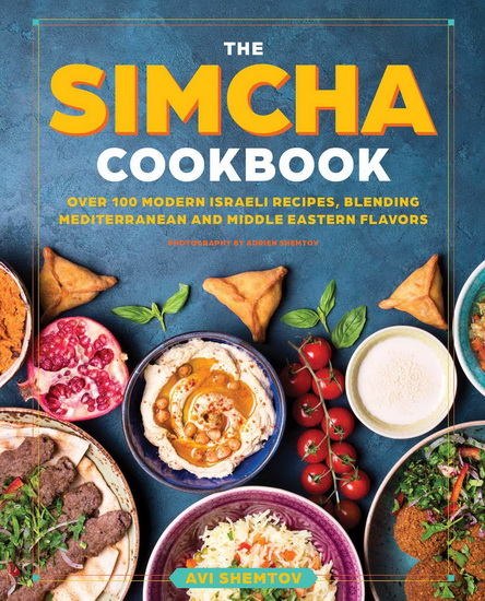 Simcha Cookbook : Over 100 Modern Israeli Recipes Blending Mediterranean and Middle Eastern Foods - AVI SHEMTOV