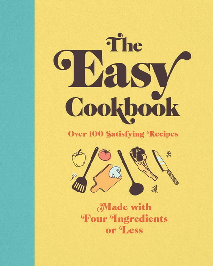 Easy Cookbook : Over 100 Satisfying Recipes Made with Four Ingredients or Less - COLLECTIF