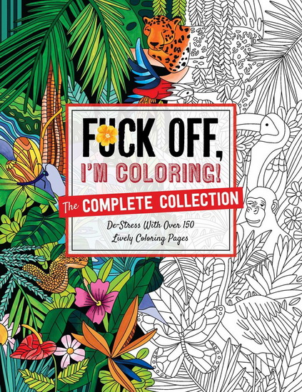 Fuck Off Im Coloring The Complete Collection : De - stress With Over 200 Insulting Coloring Pages - COLLECTIF