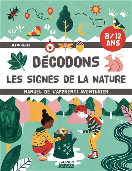 Décodons les signes de la nature : manuel de l'apprenti aventurier : 8-12 ans - ALBAN CAMBE - LÉONIE KOELSCH