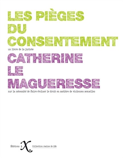 Les Pièges du consentement : pour une redéfinition pénale du consentement sexuel - CATHERINE LE MAGUERESSE