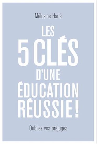 Les 5 clés d&#39;une éducation réussie ! : oubliez vos préjugés - MÉLUSINE HARLÉ