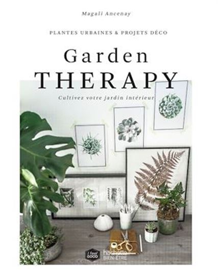 Garden therapy : cultivez votre jardin intérieur : plantes urbaines & projets déco - MAGALI ANCENAY
