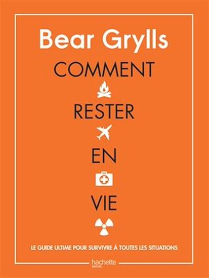 Comment rester en vie : le guide ultime pour survivre à toutes les situations - BEAR GRYLLS