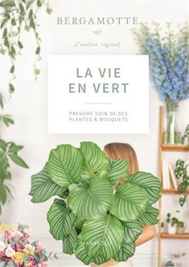 La Vie en vert : ouvrir son intérieur aux plantes et aux fleurs - BERGAMOTTE