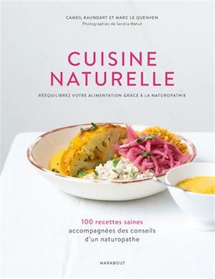 Cuisine naturelle : rééquilibrez votre alimentation grâce à la naturopathie : 100 recettes saines accompagnées des conseils d&#39;un naturopathe - CAMEIL KAUNDART - MARC LE QUENVEN