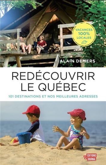 Redécouvrir le Québec : 101 destinations et nos meilleures adresses vacances 100 % locales - ALAIN DEMERS