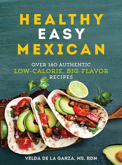 Healthy Easy Mexican : Over 160 Authentic Low - Calorie Big Flavor Recipes - VELDA DE LA GARZA