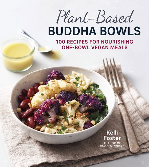 Plant - Based Buddha Bowls : 100 Recipes for Nourishing One - Bowl Vegan Meals - KELLI FOSTER