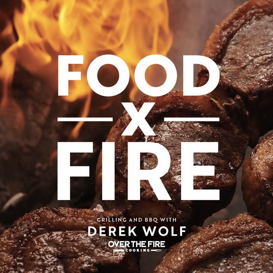 Food by Fire : Grilling and BBQ with Derek Wolf of Over the Fire Cooking - DEREK WOLF