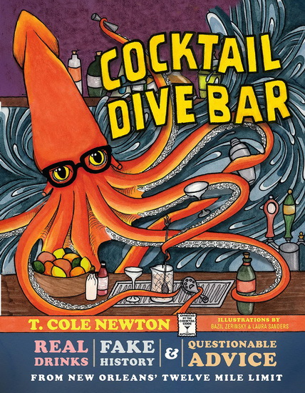 Cocktail Dive Bar : Real Drinks Fake History and Questionable Advice from New Orleanss Twelve Mile Limit - T COLE NEWTON - BAZIL ZERINSKY