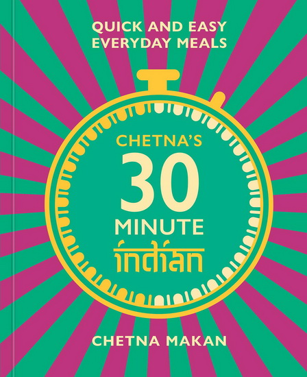 Chetnas 30 Minute Indian : Delicious Easy Meals for Fast Feasting - CHETNA MAKAN