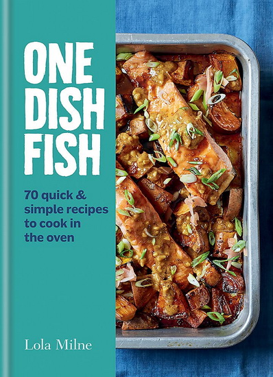 One Dish Fish : 60 Quick & Simple Recipes to Cook in the Oven - LOLA MILNE