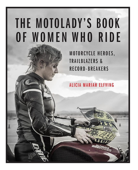 MotoLadys Book of Women Who Ride : Motorcycle Heroes Trailblazers & Record - Breakers - ALICIA MARIAH ELFVING