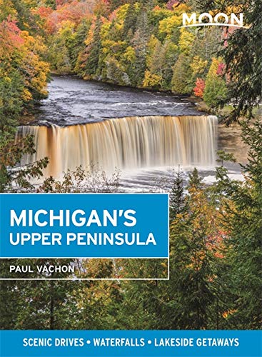 Moon Michigans Upper Peninsula : Scenic Drives Waterfalls Lakeside Getaways - PAUL VACHON
