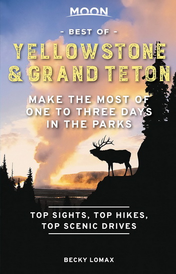 Moon Best of Yellowstone & Grand Teton : Make the Most of One to Three Days in the Parks - BECKY LOMAX