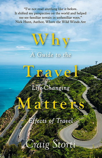 Why Travel Matters : A Guide to the Life - Changing Effects of Travel - CRAIG STORTI