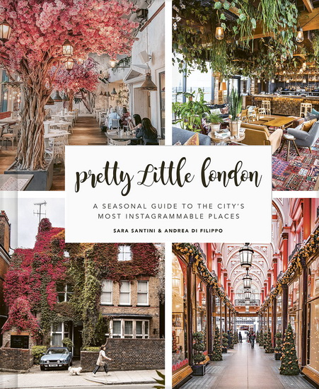 Pretty Little London : A Seasonal Guide to the Citys Most Instagrammable Places - SARA SANTINI - ANDREA DI FILIPPO