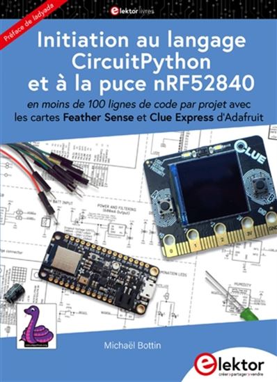 Initiation au langage CircuitPython et à la puce nRF52840 : en moins de 100 lignes de code par projet, avec les cartes Feather Sense et Clue Express d&#39;Adafruit - MICHAËL BOTTIN